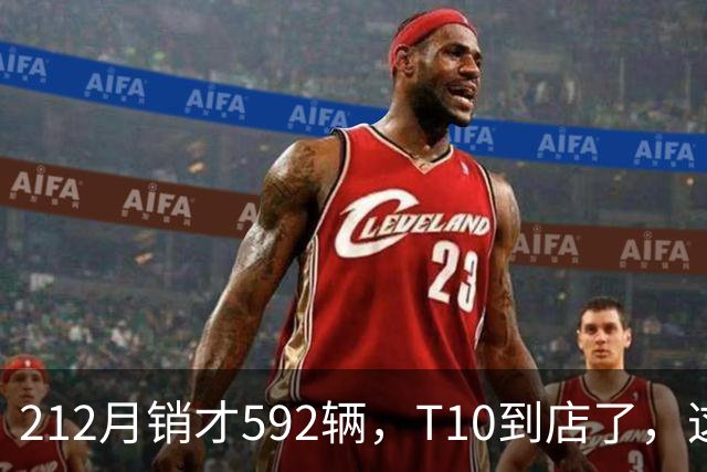212月销才592辆，T10到店了，这次能翻身吗