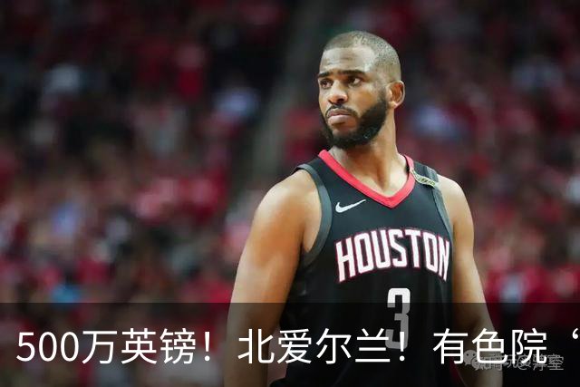 500万英镑！北爱尔兰！有色院“第一次出海”