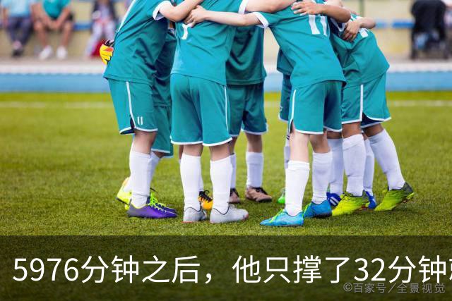 5976分钟之后，他只撑了32分钟就被换下