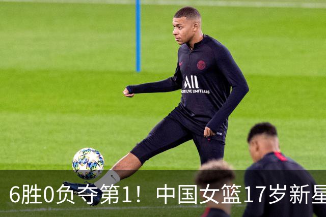 6胜0负夺第1！中国女篮17岁新星轰25分+5记三分：宫鲁鸣招进她？