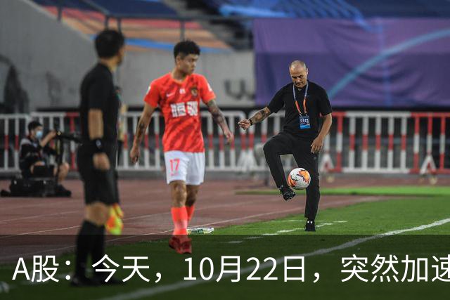 A股：今天，10月22日，突然加速跳水，主要是这三个理由！