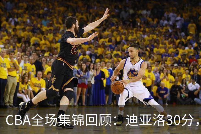 CBA全场集锦回顾：迪亚洛30分，山西大胜宁波