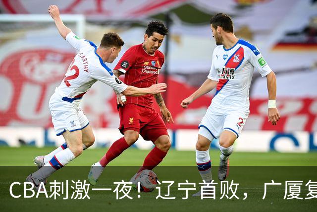 CBA刺激一夜！辽宁首败，广厦复仇，北控加时惜败，首钢稳居榜首