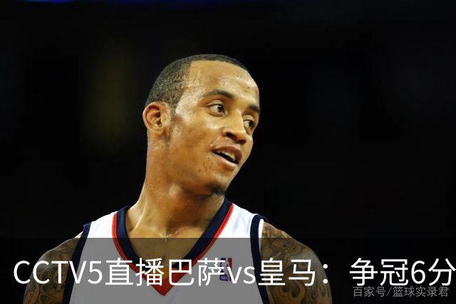 CCTV5直播巴萨vs皇马：争冠6分之战，巴萨主场无惧皇马