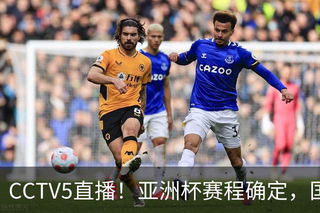 CCTV5直播！亚洲杯赛程确定，国足时隔3年再战叙利亚，邵佳一带队冲击16强