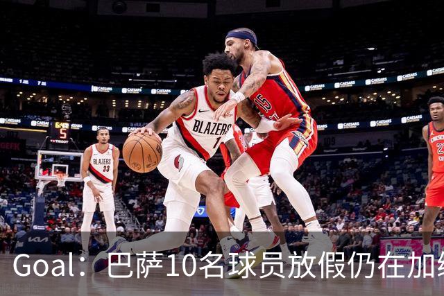 Goal：巴萨10名球员放假仍在加练，什琴斯尼日常训练最积极