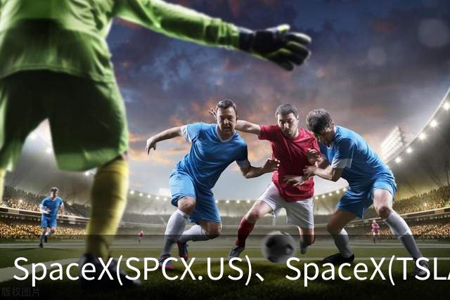 SpaceX(SPCX.US)、SpaceX(TSLA.US)合并若落地 马斯克身家或暴增1100亿美元